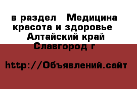  в раздел : Медицина, красота и здоровье . Алтайский край,Славгород г.